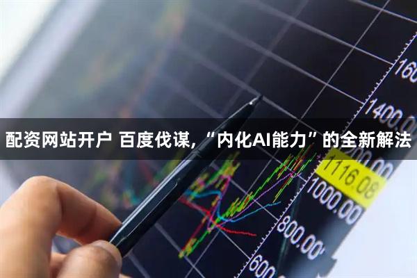 配资网站开户 百度伐谋, “内化AI能力”的全新解法